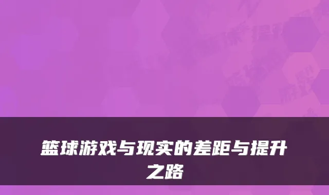 篮球游戏与现实的差距与提升之路
