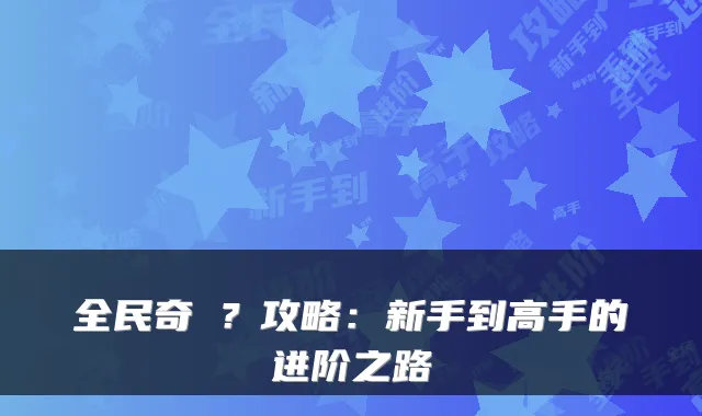 全民奇�？攻略：新手到高手的进阶之路