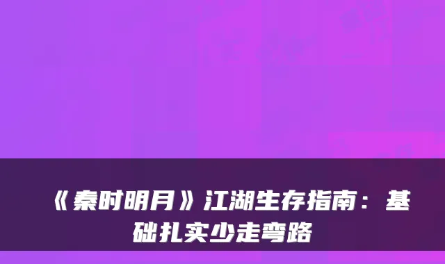 《秦时明月》江湖生存指南：基础扎实少走弯路