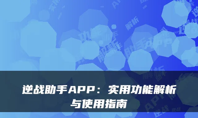 逆战助手APP：实用功能解析与使用指南