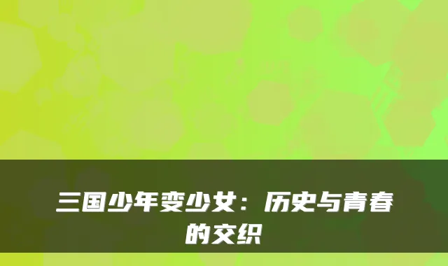 三国少年变少女:历史与青春的交织