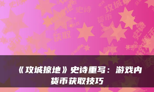 《攻城掠地》史诗重写：游戏内货币获取技巧