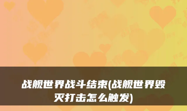 战舰世界战斗结束(战舰世界毁灭打击怎么触发)