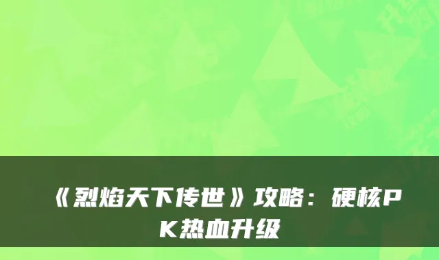 《烈焰天下传世》攻略：硬核PK热血升级