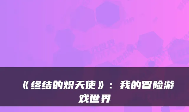 《终结的炽天使》:我的冒险游戏世界
