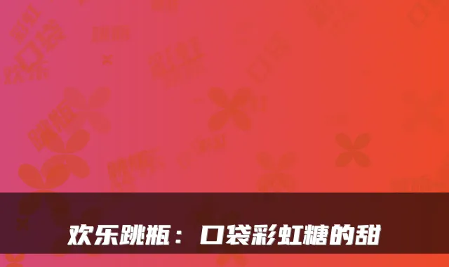 欢乐跳瓶：口袋彩虹糖的甜