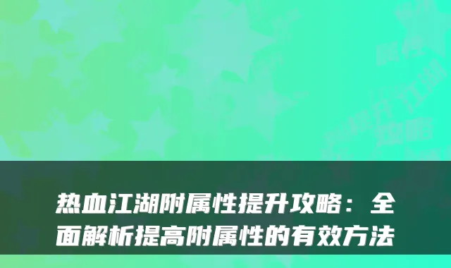 热血江湖附属性提升攻略：全面解析提高附属性的有效方法