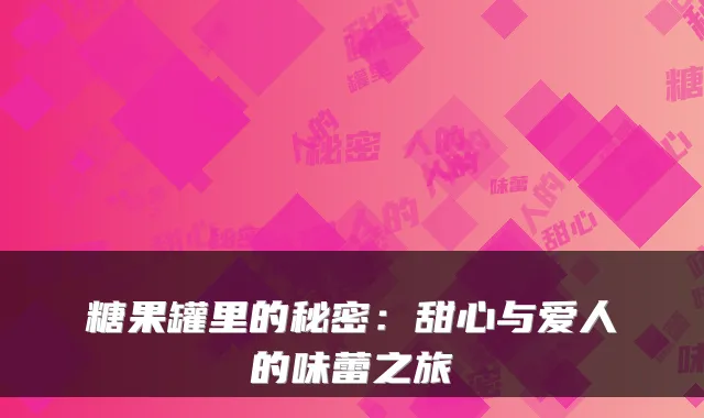 糖果罐里的秘密：甜心与爱人的味蕾之旅