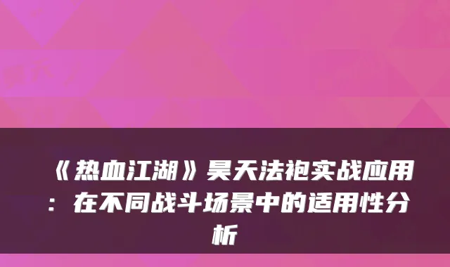 《热血江湖》昊天法袍实战应用：在不同战斗场景中的适用性分析