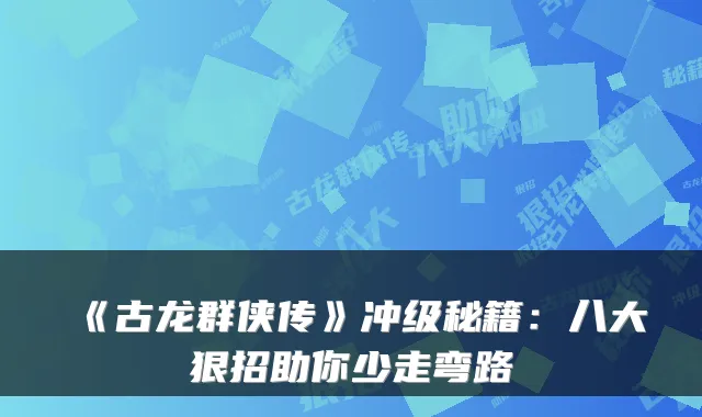 《古龙群侠传》冲级秘籍：八大狠招助你少走弯路