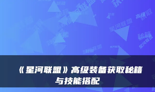 《星河联盟》高级装备获取秘籍与技能搭配