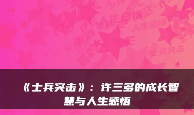 《士兵突击》：许三多的成长智慧与人生感悟