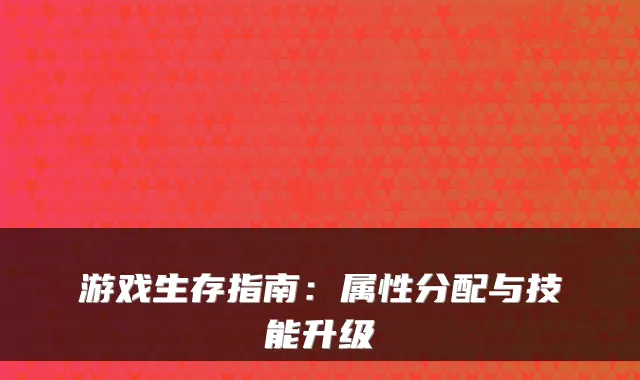 游戏生存指南：属性分配与技能升级