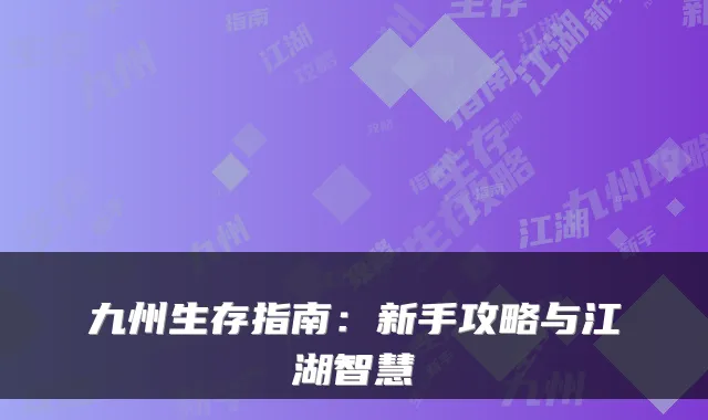 九州生存指南：新手攻略与江湖智慧