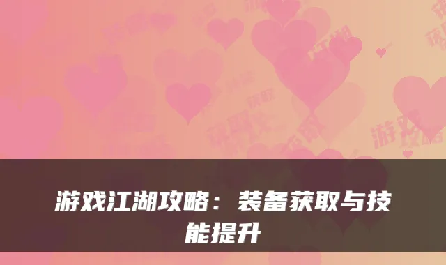 游戏江湖攻略：装备获取与技能提升