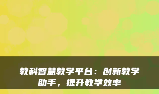 教科智慧教学平台：创新教学助手，提升教学效率