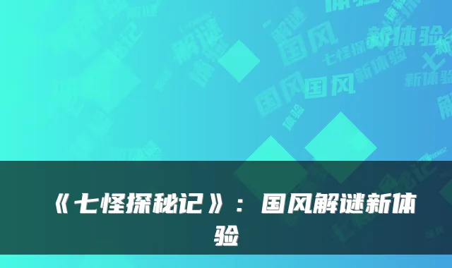 《七怪探秘记》：国风解谜新体验