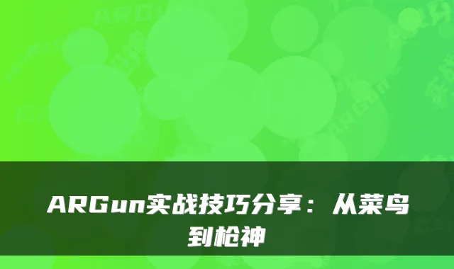 ARGun实战技巧分享：从菜鸟到枪神