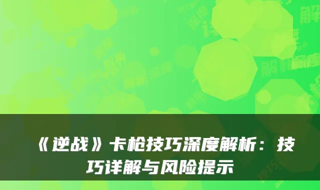 《逆战》卡枪技巧深度解析：技巧详解与风险提示