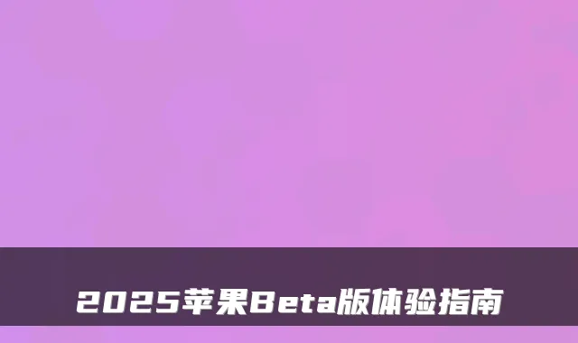 2025苹果Beta版体验指南