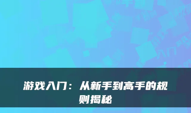 游戏入门：从新手到高手的规则揭秘