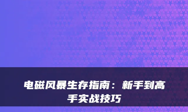 电磁风暴生存指南:新手到高手实战技巧