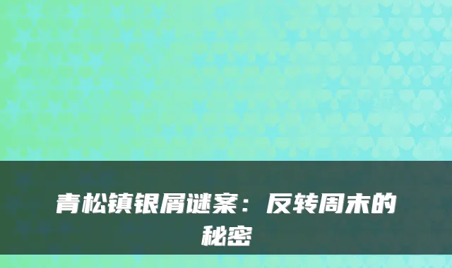 青松镇银屑谜案：反转周末的秘密