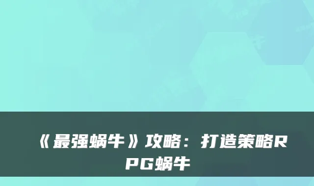 《最强蜗牛》攻略:打造策略RPG蜗牛