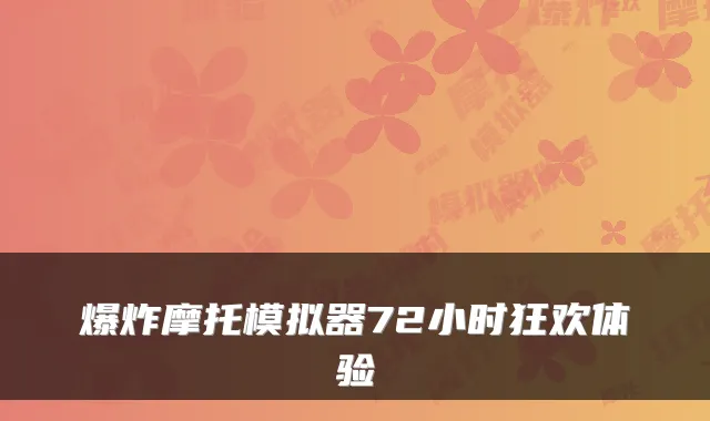 爆炸摩托模拟器72小时狂欢体验