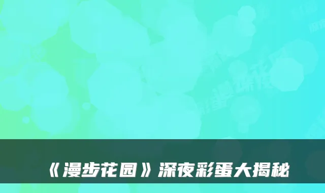 《漫步花园》深夜彩蛋大揭秘