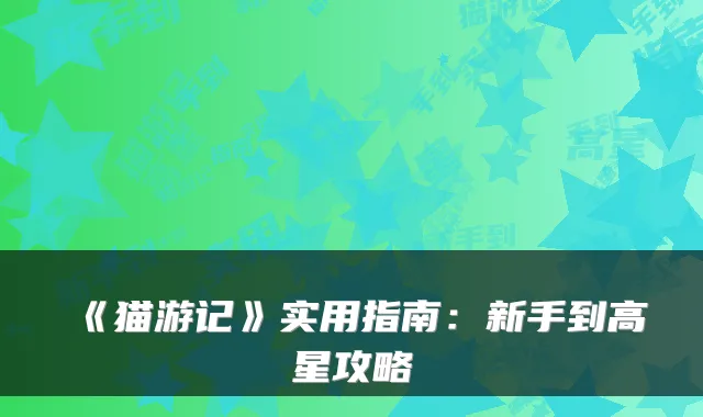 《猫游记》实用指南:新手到高星攻略