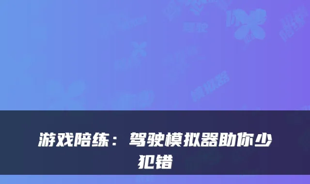 游戏陪练：驾驶模拟器助你少犯错