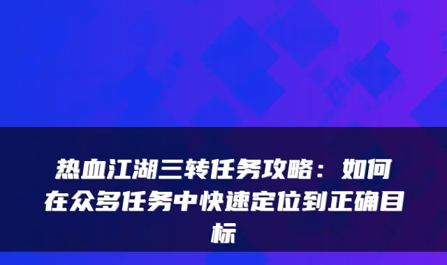 热血江湖三转任务攻略:如何在众多任务中快速定位到正确目标