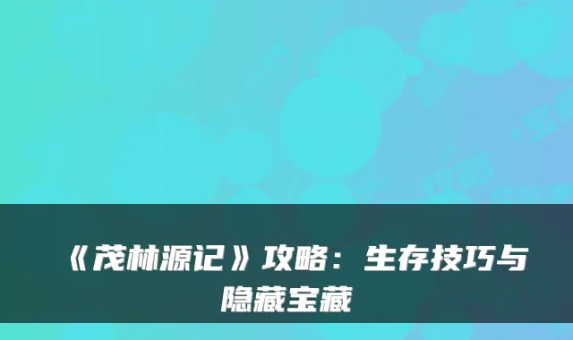 《茂林源记》攻略：生存技巧与隐藏宝藏