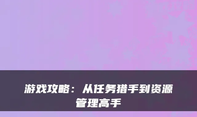 游戏攻略：从任务猎手到资源管理高手