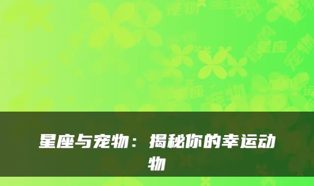 星座与宠物：揭秘你的幸运动物