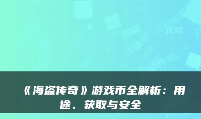 《海盗传奇》游戏币全解析：用途、获取与安全