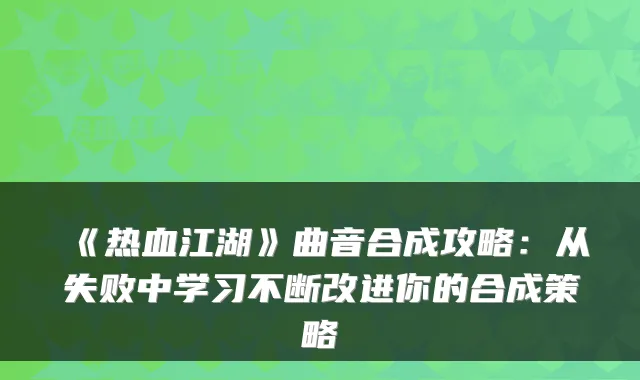 《热血江湖》曲音合成攻略：从失败中学习不断改进你的合成策略