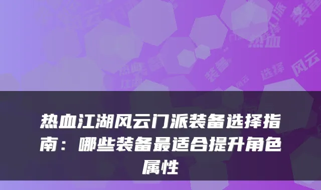 热血江湖风云门派装备选择指南:哪些装备适合提升角色属性