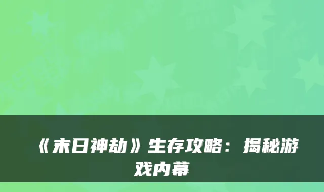 《末日神劫》生存攻略：揭秘游戏内幕