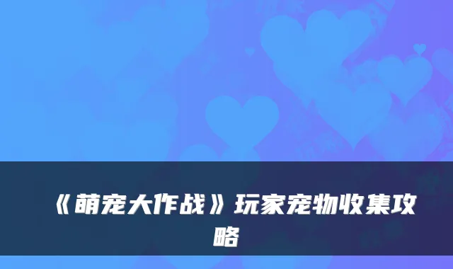 《萌宠大作战》玩家宠物收集攻略