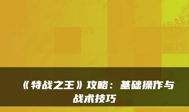 《特战之王》攻略：基础操作与战术技巧