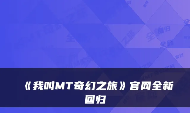 《我叫MT奇幻之旅》官网全新回归
