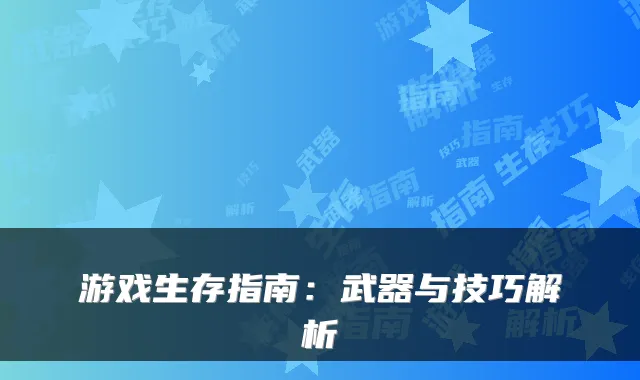 游戏生存指南：武器与技巧解析