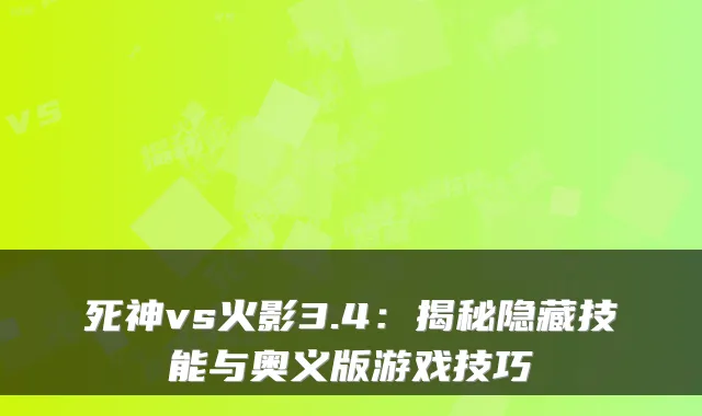 死神vs火影3.4：揭秘隐藏技能与奥义版游戏技巧