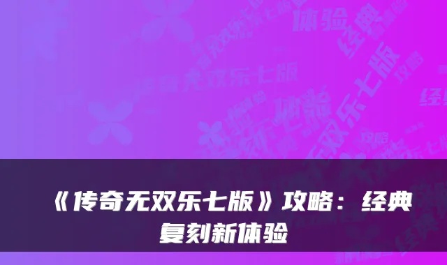 《传奇无双乐七版》攻略：经典复刻新体验