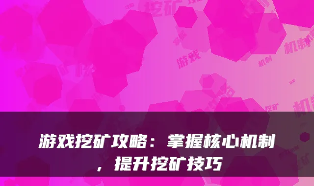游戏挖矿攻略：掌握核心机制，提升挖矿技巧