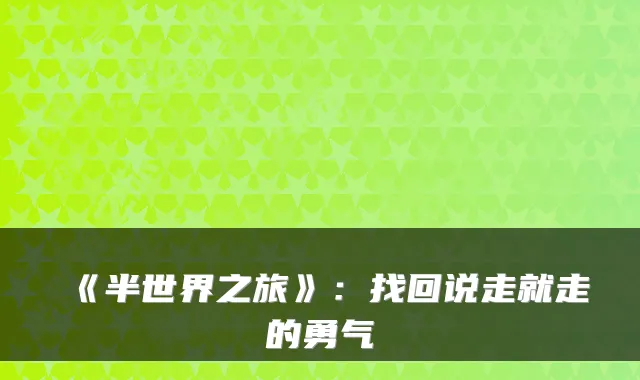 《半世界之旅》：找回说走就走的勇气