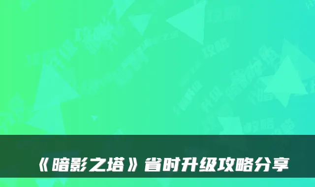 《暗影之塔》省时升级攻略分享