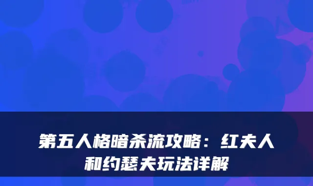 第五人格暗杀流攻略:红夫人和约瑟夫玩法详解